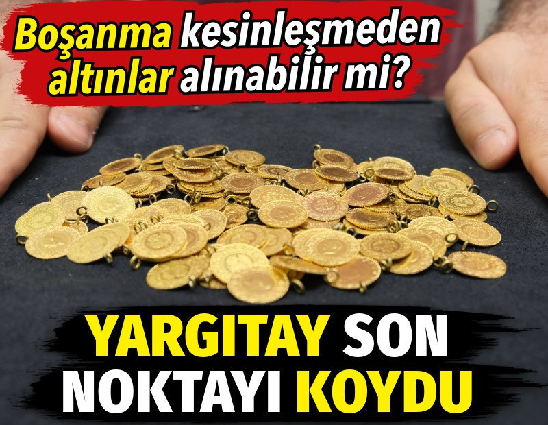 Boşanma kesinleşmeden altınlar alınabilir mi? Yargıtay son noktayı koydu