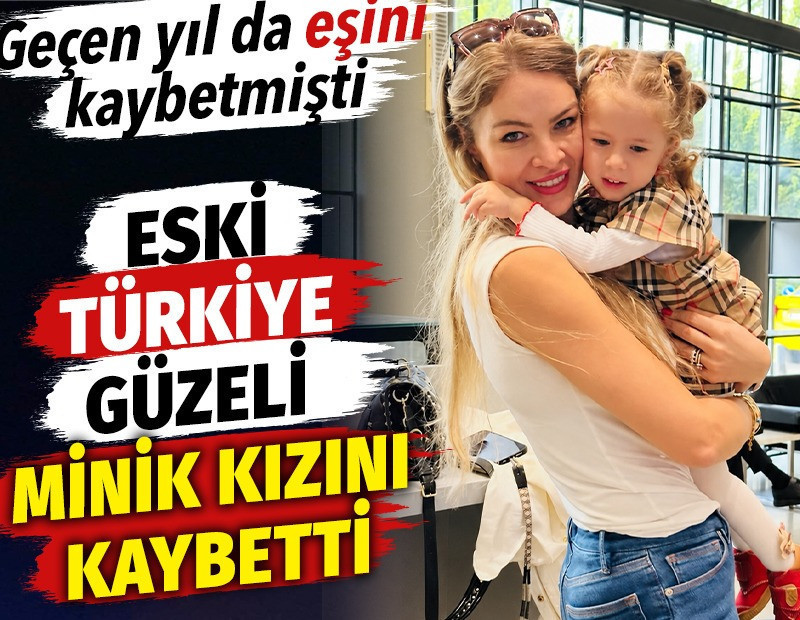 Eski Türkiye güzeli minik kızını kaybetti. Geçen yıl da eşini kaybetmişti
