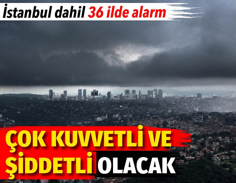 İstanbul dahil 36 ilde yağış alarmı. Çok kuvvetli ve şiddetli olacak