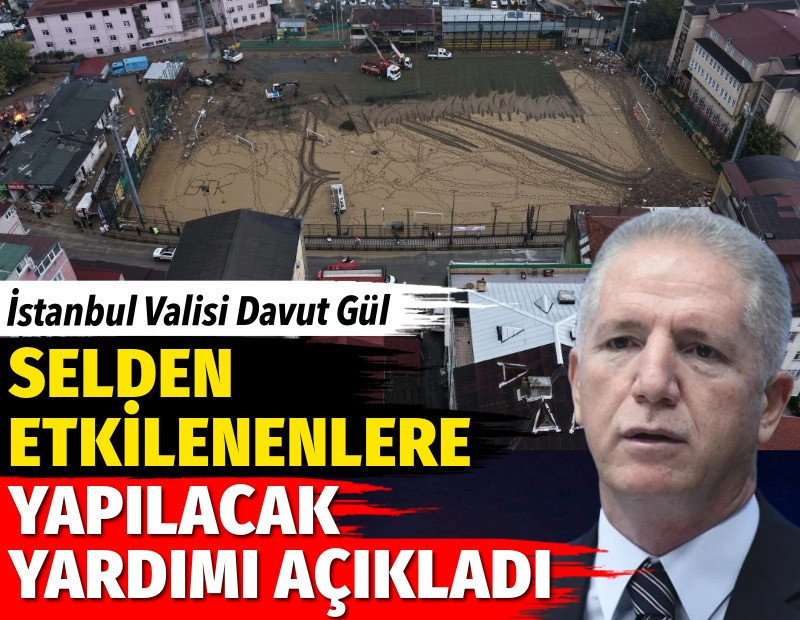 İstanbul Valisi Davut Gül selden etkilenenlere yapılacak yardımı açıkladı