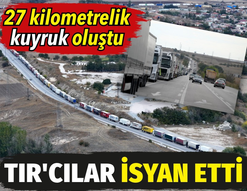 27 kilometrelik kuyruk oluştu. TIR'cılar isyan etti