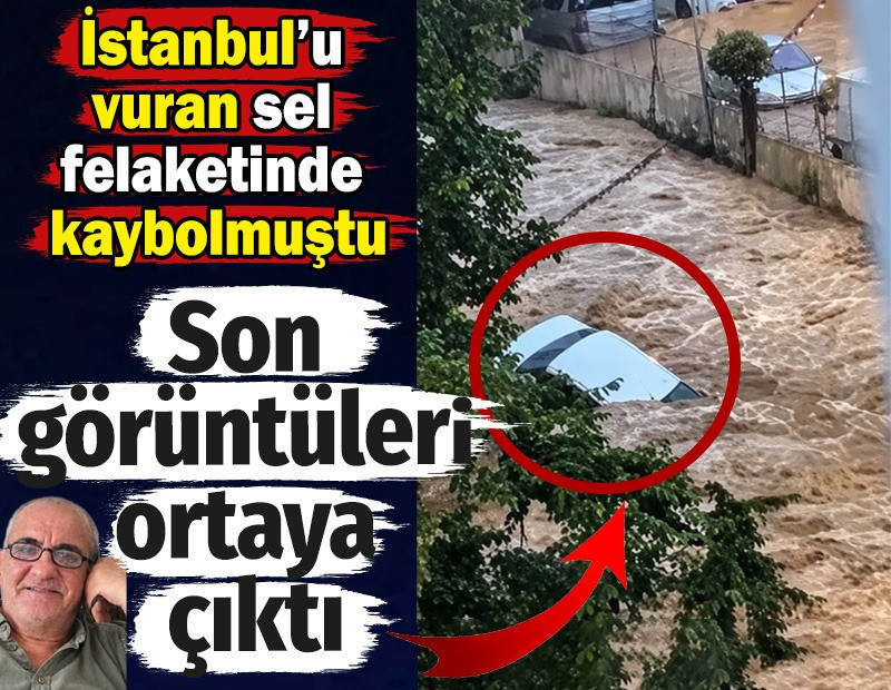 İstanbul’u vuran sel felaketinde kaybolmuştu. Son görüntüleri ortaya çıktı