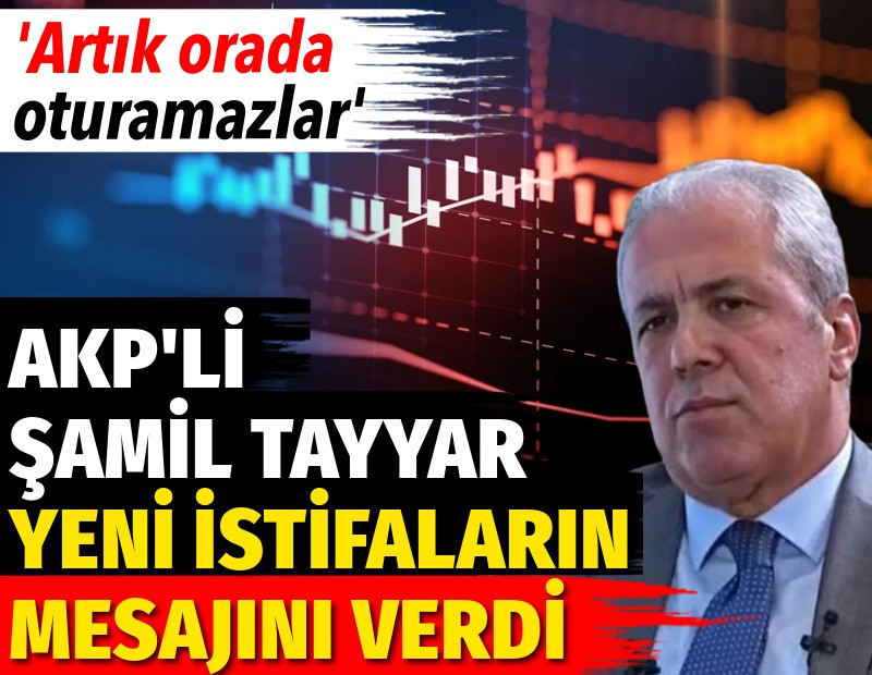 AKP'li Şamil Tayyar yeni istifaların mesajını verdi: Artık orada oturamazlar