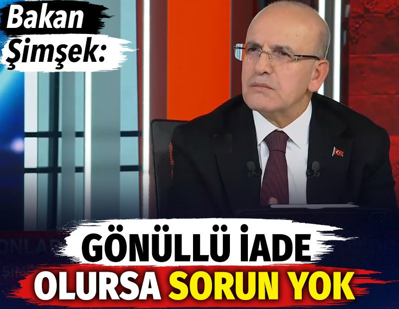 Bakan Şimşek: Gönüllü iade olursa sorun yok