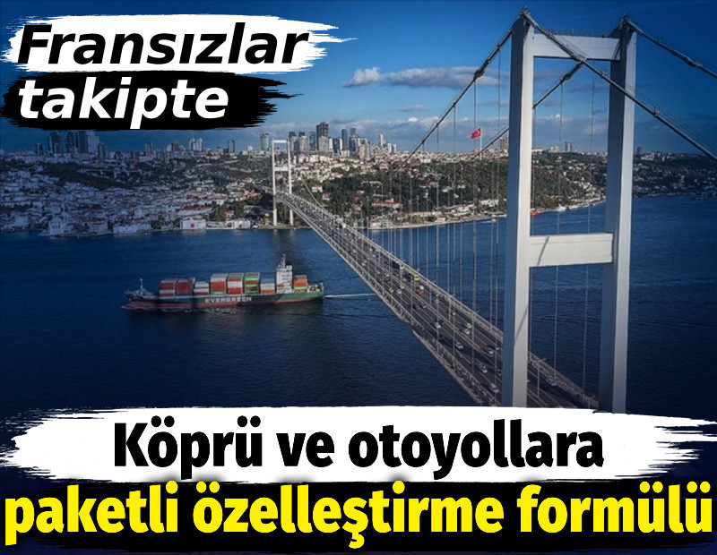 Köprü ve otoyollara paketli özelleştirme formülü. Fransızlar takipte
