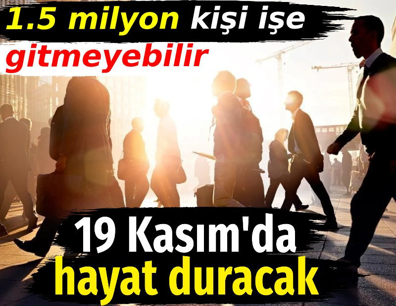 19 Kasım'da hayat duracak. 1.5 milyon kişi işe gitmeyebilir