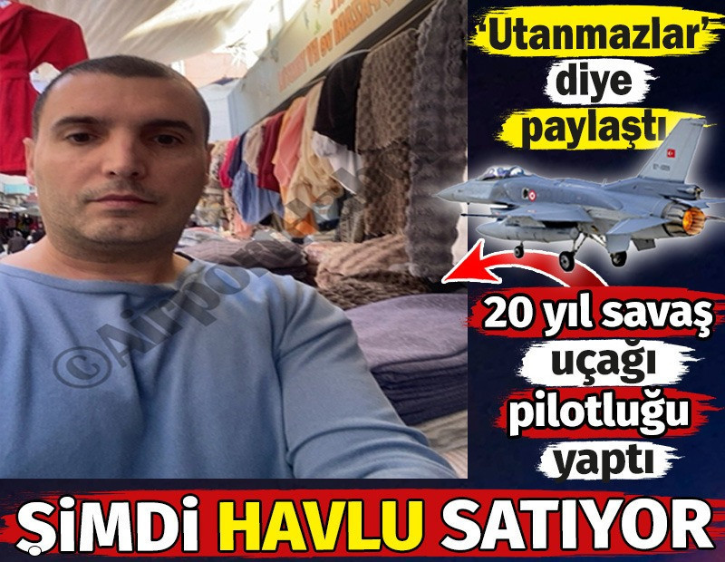 20 yıl savaş uçağı pilotluğu yaptı. Şimdi havlu satıyor. 'Utanmazlar' diye paylaştı