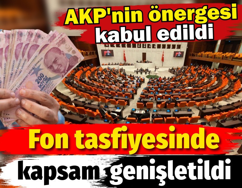 Fon teklifinde tasfiye kapsamı genişletildi. AKP'nin önergesi kabul edildi