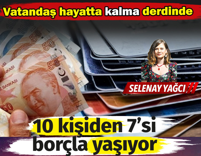 10 kişiden 7’si borçla yaşıyor. Vatandaş hayatta kalma derdinde!