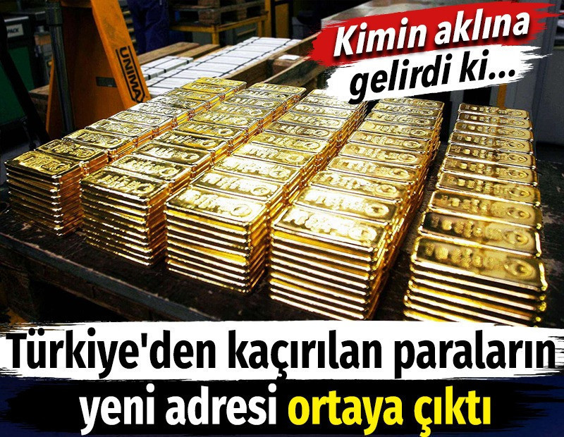 Türkiye'den kaçırılan paraların yeni adresi ortaya çıktı. Kimin aklına gelirdi ki