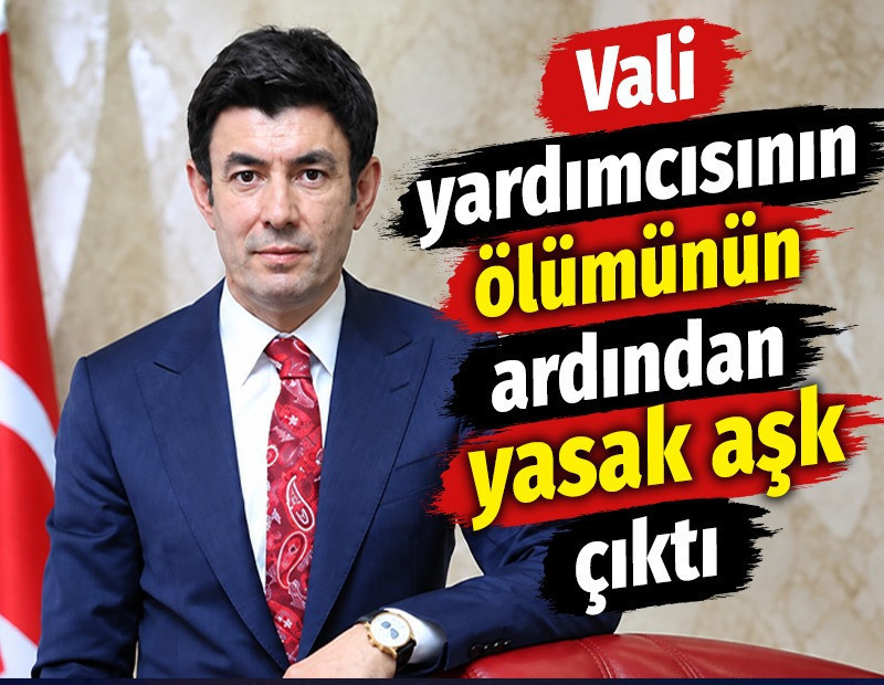 Vali yardımcısının ölümünün ardından yasak aşk çıktı