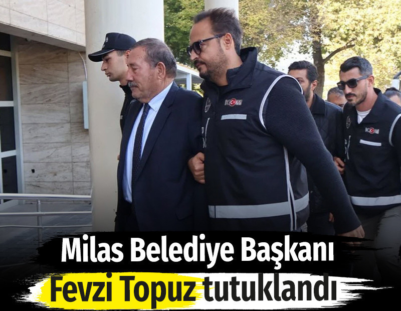 Milas Belediye Başkanı Fevzi Topuz tutuklandı