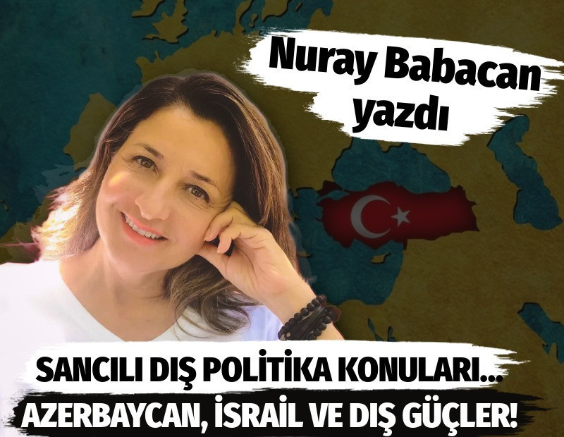 Sancılı dış politika konuları… Azerbaycan, İsrail ve dış güçler!