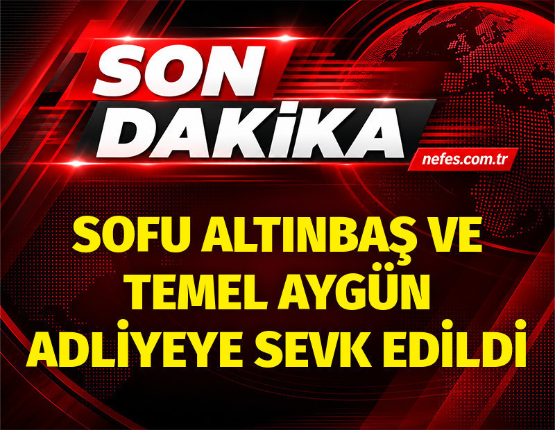 Sarıgül soruşturmasında yeni gelişme. Sofu Altınbaş ve Temel Aygün adliyeye sevk edildi