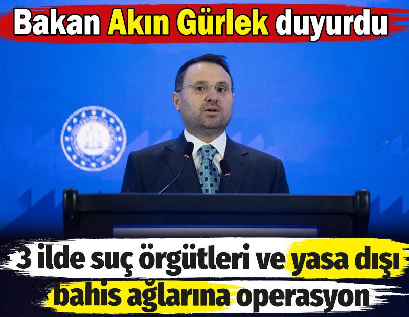 Bakan Akın Gürlek duyurdu: 3 ilde suç örgütleri ve yasa dışı bahis ağlarına operasyon