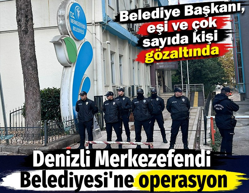 Denizli Merkezefendi Belediyesi'ne operasyon. Belediye Başkanı, eşi ve çok sayıda kişi gözaltında