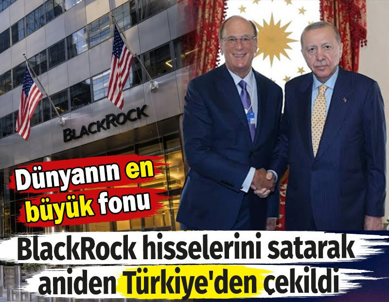 Dünyanın en büyük fonu BlackRock hisselerini satarak aniden Türkiye'den çekildi
