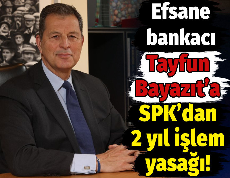 Efsane bankacı Tayfun Bayazıt’a SPK’dan 2 yıl işlem yasağı!