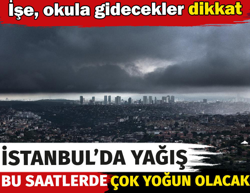 İstanbul'da yağış bu saatlerde çok yoğun olacak. İşe okula gidecekler dikkat