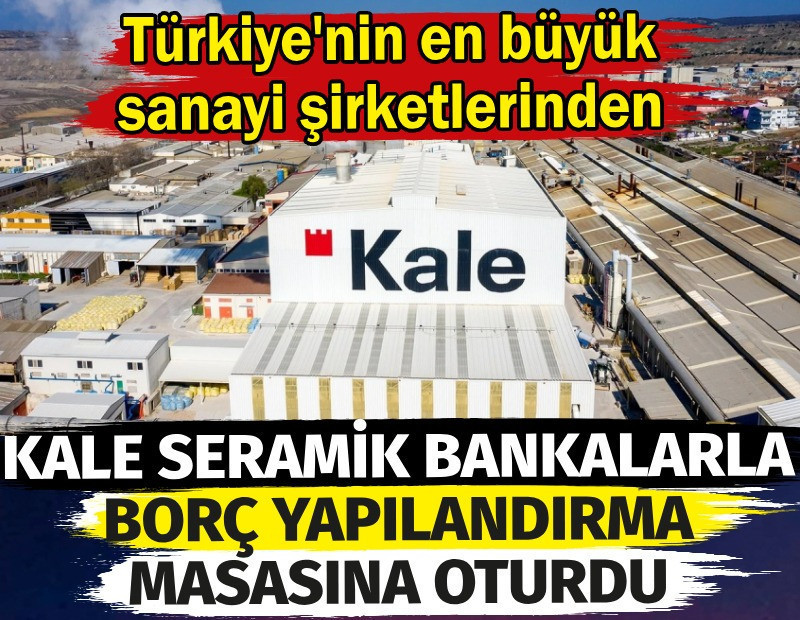 Türkiye'nin en büyük sanayi şirketlerinden Kale Seramik bankalarla borç yapılandırma masasına oturdu
