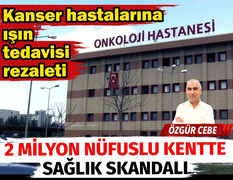 2 milyon nüfuslu kentte sağlık skandalı. Kanser hastalarına ışın tedavisi rezaleti