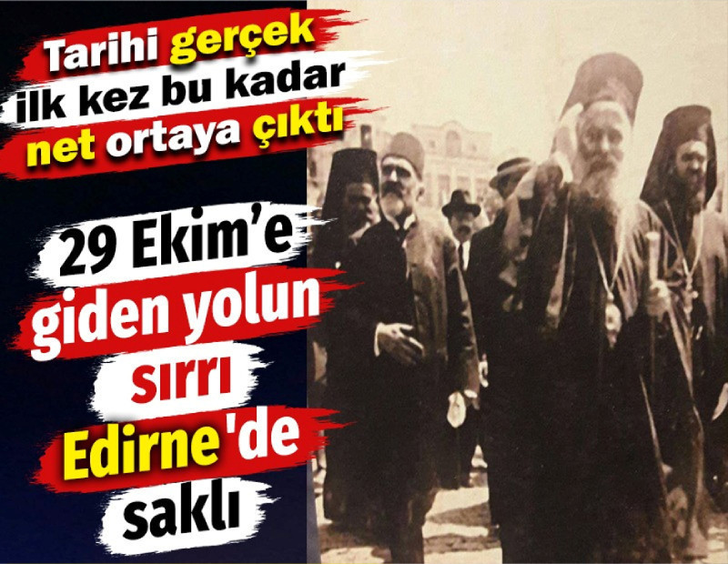29 Ekim’e giden yolun sırrı Edirne'de saklı. Tarihi gerçek ilk kez bu kadar net ortaya çıktı