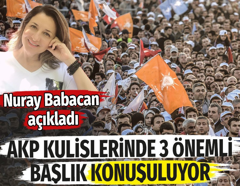 AKP kulislerinde 3 önemli başlık konuşuluyor. Nuray Babacan açıkladı