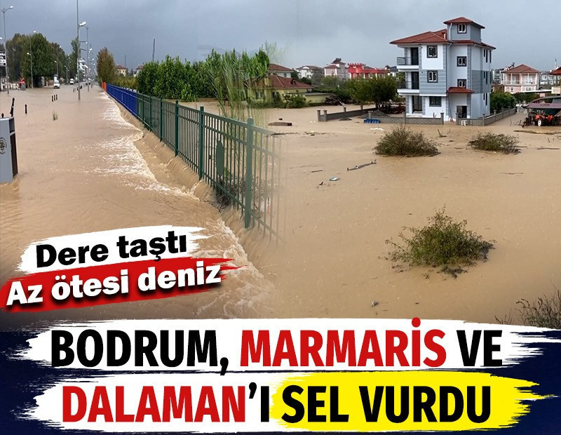 Bodrum, Marmaris ve Dalaman'ı sel vurdu. Dere taştı. Az ötesi deniz