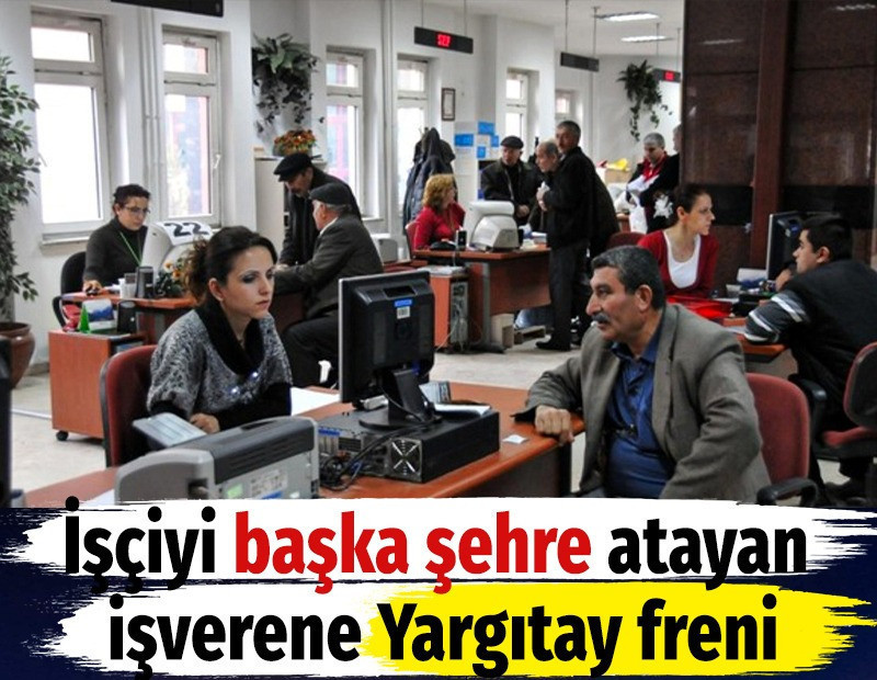 İşçiyi başka şehre atayan işverene Yargıtay freni