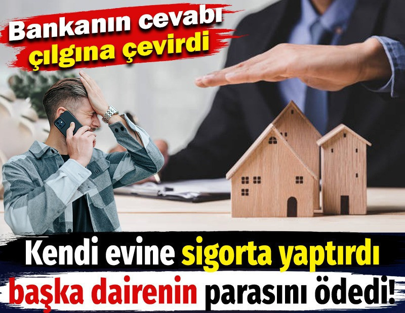 Kendi evine sigorta yaptırdı başka dairenin parasını ödedi! Bankanın cevabı çılgına çevirdi