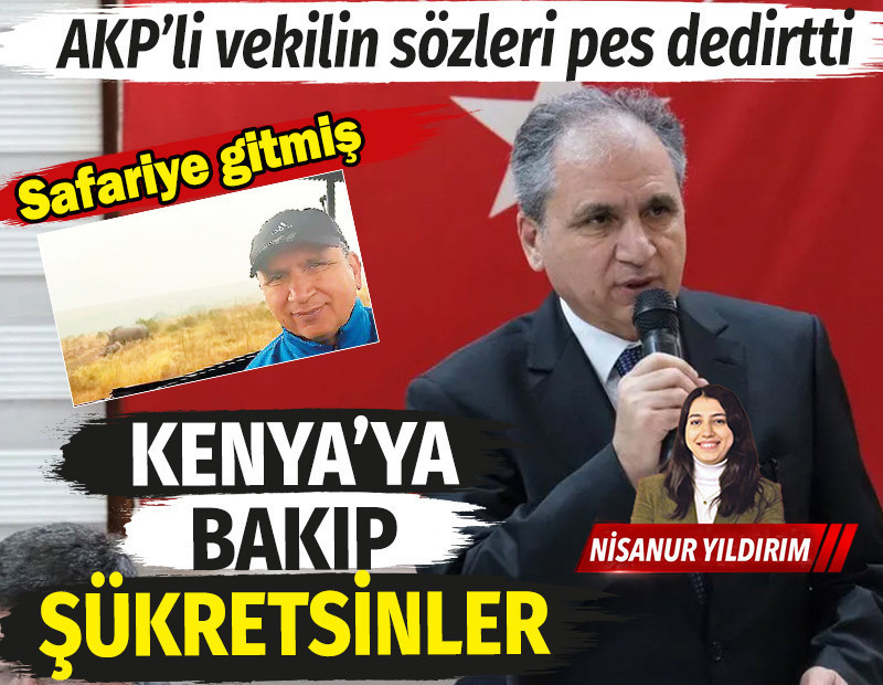 AKP'li vekil geçim derdindeki vatandaşlar için böyle dedi: Kenya'ya bakıp şükretsinler