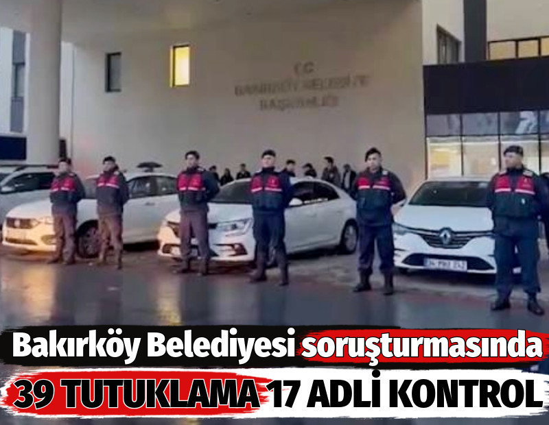 Bakırköy Belediyesi soruşturmasında 39 tutuklama 17 adli kontrol