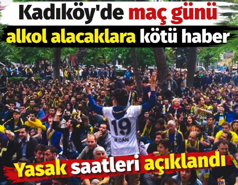Kadıköy’de maç günü alkol alacaklara kötü haber. Yasak saatleri açıklandı